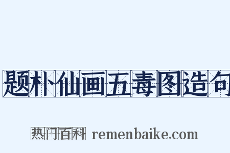 题朴仙画五毒图造句是什么意思的图片